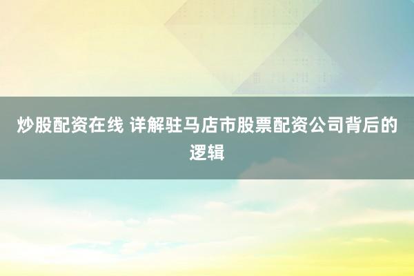 炒股配资在线 详解驻马店市股票配资公司背后的逻辑