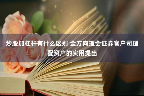 炒股加杠杆有什么区别 全方向理会证券客户司理配资户的实用提出