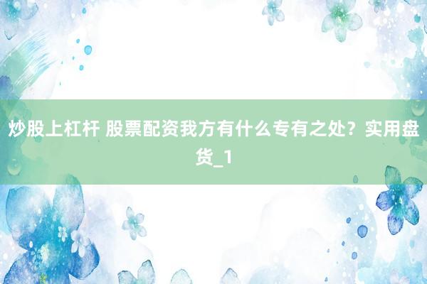 炒股上杠杆 股票配资我方有什么专有之处？实用盘货_1